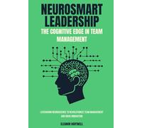 Neurosmart Leadership: The Cognitive Edge in Team Management: Leveraging Neuroscience to Revolutionize Team Management and Drive Innovation