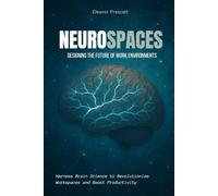NeuroSpaces: Designing the Future of Work Environments: Harness Brain Science to Revolutionize Workspaces and Boost Productivity