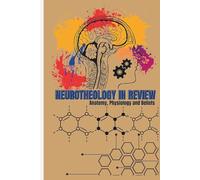 NEUROTHEOLOGY IN REVIEW: Anatomy, Physiology, and Beliefs: Implications for Research, Health, and Education