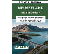 NEUSEELAND REISEFÜHRER 2025-2026: Entdecken Sie Aotearoas Wahrzeichen, epische Abenteuer, das Maori-Erbe und verborgene Wunder für Ihr unvergessliches Kiwi-Erlebnis