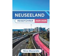 NEUSEELAND REISEFÜHRER 2025-2026: Entdecken Sie Naturwunder, reiche Kultur und atemberaubende Landschaften mit praktischen Tipps