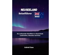 NEUSEELAND Reiseführer 2025: Ein umfassender Reiseführer zu Neuseelands Landschaften Menschen und Orten