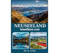 NEUSEELAND REISEFÜHRER 2025: Top-Reiseziele, lokale Kultur, Outdoor-Abenteuer und praktische Tipps für eine unvergessliche Reise