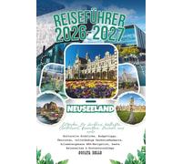 Neuseeland-Reiseführer 2026-2027: Entdecken Sie Auckland, Wellington, Christchurch, Queenstown, Dunedin und mehr - Spartipps, Ökorouten, vollständige ... beste Reisezeiten und Routenvorschlä