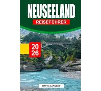 NEUSEELAND REISEFÜHRER 2026: Entdecken Sie landschaftlich reizvolle Roadtrips, versteckte Schätze, Māāori-Kultur, Abenteueraktivitäten, Reisepläne für die Süd- und Nordinsel sowie wichtige Reisetipps