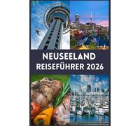 NEUSEELAND Reiseführer 2026: Ihr umfassender Begleiter zur Erkundung majestätischer Landschaften, aufregender Abenteuer und der authentischen Kiwi-Kultur