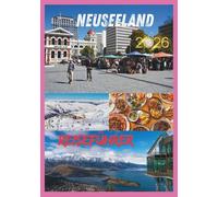 NEUSEELAND REISEFÜHRER 2026: Unvergessliche Reisen durch Berge, Fjorde und das Erbe der Maori.