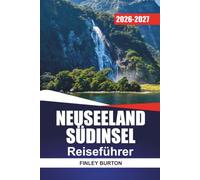 NEUSEELAND SÜDINSEL REISEFÜHRER 2026-2027: Roadtrip-Planer mit Wanderwegen, landschaftlich reizvollen Fahrten und Reiserouten für Queenstown, Fiordland