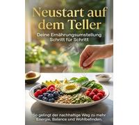 Neustart auf dem Teller: Deine Ernährungsumstellung Schritt für Schritt: So gelingt der nachhaltige Weg zu mehr Energie, Balance und Wohlbefinden.