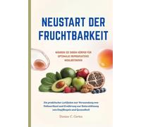 NEUSTART DER FRUCHTBARKEIT NÄHREN SIE IHREN KÖRPER FÜR OPTIMALES REPRODUKTIVES WOHLBEFINDEN: Ein Leitfaden zur Verwendung von Ernährung zur Unterstützung von Empfängnis und Gesundheit