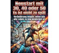 Neustart mit 30, 40 oder 50: Es ist nicht zu spät: Veränderung wagen, wenn das alte Leben zu eng geworden ist