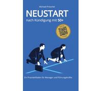 Neustart nach Kündigung mit 50+: Ratgeber für Manager und Führungskräfte ab 50: Aufhebungsvertrag, Abfindung, Bewerbungsstrategien und berufliche Neuorientierung - mit Checklisten und Arbeitsvorlagen.