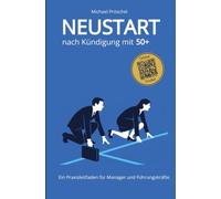 Neustart nach Kündigung mit 50+: Ratgeber für Manager und Führungskräfte ab 50: Aufhebungsvertrag, Abfindung, Bewerbungsstrategien und berufliche Neuorientierung - mit Checklisten und Arbeitsvorlagen.