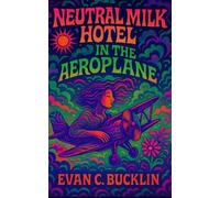 Neutral Milk Hotel: In the Aeroplane: Jeff Mangum, Indie Rock, and the Myth of a Vanished Band (1990's Indie Rock)
