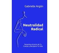 Neutralidad Radical: Desactiva el Juicio de Tu Cuerpo y Recupera Tu Vida (Otra Perspectiva)