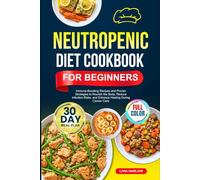 NEUTROPENIC DIET COOKBOOK FOR BEGINNERS: Immune-Boosting Recipes and Proven Strategies to Nourish the Body, Reduce Infection Risks, and Enhance ... | Full-Color Edition with a 30-Day Meal Plan