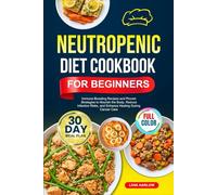 NEUTROPENIC DIET COOKBOOK FOR BEGINNERS: Immune-Boosting Recipes and Proven Strategies to Nourish the Body, Reduce Infection Risks, and Enhance ... | Full-Color Edition with a 30-Day Meal Plan