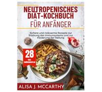 NEUTROPENISCHES DIÄT-KOCHBUCH FÜR ANFÄNGER: Sichere und risikoarme Rezepte zur Stärkung des Immunsystems und zur Förderung der Heilung (Simple delicious cookbook)