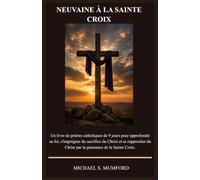 NEUVAINE À LA SAINTE CROIX: Un livre de prières catholiques de 9 jours pour approfondir sa foi, s'imprégner du sacrifice du Christ et se rapprocher du ... (La collection de neuvaines catholiques)