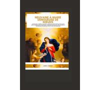 Neuvaine à Marie Dénoueuse de Nœuds: Un recueil complet de neuf jours de dévotion catholique avec prières quotidiennes, passages bibliques, réflexions et intercession mariale pour tous vos besoins