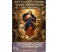 NEUVAINE À NOTRE-DAME DÉNOUEUSE DE NŒUDS: Neuf jours de prière, de réflexion et de confiance en la puissante intercession de Marie