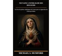 NEUVAINE À NOTRE-DAME DES DOULEURS: Un livre de prières catholiques de 9 jours pour se rapprocher du Christ par Marie. (French Edition) (La collection de neuvaines catholiques)
