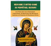 NEUVAINE À NOTRE-DAME DU PERPÉTUEL SECOURS: Une Prière de 9 Jours Demandant l’Intercession de Marie pour des Miracles, la Guérison, la Protection et l’Assistance Divine