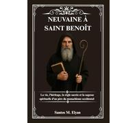 NEUVAINE À SAINT BENOÎT: La vie, l’héritage, la règle sacrée et la sagesse spirituelle d’un père du monachisme occidental