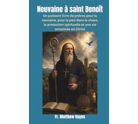 Neuvaine à saint Benoît: Un puissant livre de prières pour la neuvaine, pour la paix dans le chaos, la protection spirituelle et une vie enracinée en Christ.