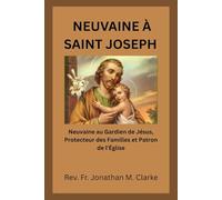 NEUVAINE À SAINT JOSEPH: Neuvaine au Gardien de Jésus, Protecteur des Familles et Patron de l'Église