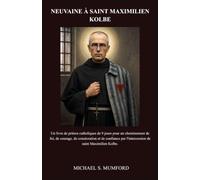 NEUVAINE À SAINT MAXIMILIEN KOLBE: Un livre de prières catholiques de 9 jours pour un cheminement de foi, de courage, de consécration et de confiance ... de neuvaines catholiques La foi inébranlable)