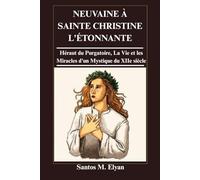 NEUVAINE À SAINTE CHRISTINE L'ÉTONNANTE: Héraut du Purgatoire, La Vie et les Miracles d'un Mystique du XIIe siècle