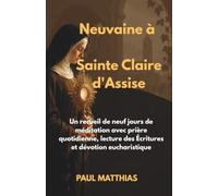 Neuvaine à Sainte Claire d'Assise: Un recueil de neuf jours de méditation avec prière quotidienne, lecture des Écritures et dévotion eucharistique