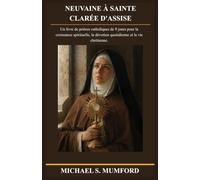 NEUVAINE À SAINTE CLARÉE D'ASSISE: Un livre de prières catholiques de 9 jours pour la croissance spirituelle, la dévotion quotidienne et la vie ... de neuvaines catholiques La foi inébranlable)