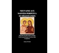 NEUVAINE AUX SAINTES PERPETUA ET FÉLICITATION: Neuf jours de prière pour le courage, la foi, la persévérance et la force dans les épreuves