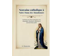 Neuvaine catholique à Notre-Dame des Abandonnés: Neuf jours de prières puissantes avec Biographie, intentions, réflexions et journal intime guidé