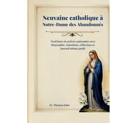 Neuvaine catholique à Notre-Dame des Abandonnés: Neuf jours de prières puissantes avec Biographie, intentions, réflexions et journal intime guidé