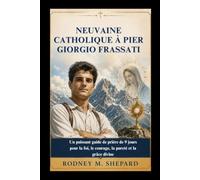 Neuvaine catholique à Pier Giorgio Frassati: Un puissant guide de prière de 9 jours pour la foi, le courage, la pureté et la grâce divine (The Global Novena Series)