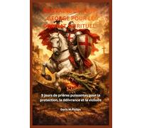 NEUVAINE DE SAINT GEORGE POUR LE COMBAT SPIRITUEL: 9 jours de prières puissantes pour la protection, la délivrance et la victoire