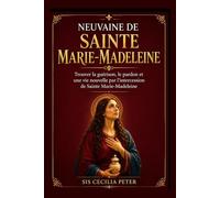 NEUVAINE DE SAINTE MARIE-MADELEINE: Trouver la guérison, le pardon et une vie nouvelle par l'intercession de Sainte Marie-Madeleine