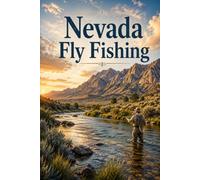 Nevada Fly Fishing: The Angler's Guide to Trophy Trout, Wild Streams, and the Hidden Waters of the Silver State