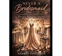 Never A Bridesmaid: A Memoir of Rejection, Resilience, and Becoming the Woman I Was Meant to Be