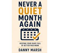 Never a Quiet Month Again: The No-Nonsense Guide to Keeping Your Diary Full of Better-Paid Work - Steady Customers, Repeat Business and Referrals for the Self-Employed, Without Slashing Your Prices