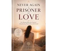 NEVER AGAIN A PRISONER OF LOVE: For Women Who Are Tired of Abandoning Themselves to Be Loved