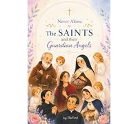 Never Alone: The Saints and their Guardian Angels: Inspiring Catholic Stories of Faith, Prayer, and Heavenly Guidance