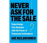 Never Ask for the Sale: Supercharge Your Business with the Power of Passionate Ambivalence