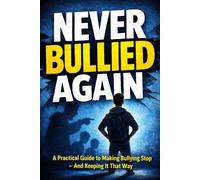 Never Bullied Again: A Practical Guide to Making Bullying Stop-and Keeping It That Way