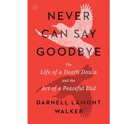 Never Can Say Goodbye: The Life of a Death Doula and the Art of a Peaceful End