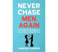 Never Chase Men Again: 41 Powerful Strategies to Get a Man to Cherish You (Modern Dating Mastery for Women)