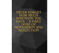 Never Forget How Much Strength You Have - A Daily Dose Of Motivation And Reflection: For Anyone Who Wants To Develop And Find Their Inner Power.